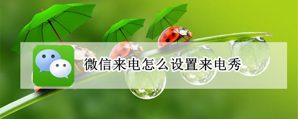 微信来电怎么设置来电秀 微信来电怎么设置成手机来电