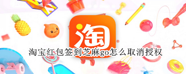 淘宝红包签到芝麻go怎么取消授权 淘宝红包签到芝麻GO怎么取消
