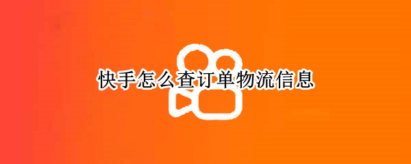 快手怎么查订单物流信息 快手怎么查询订单物流