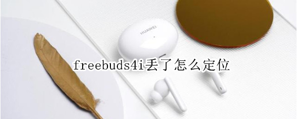 freebuds4i丢了怎么定位（freebuds3丢了怎么定位）
