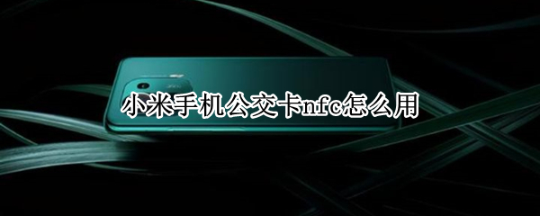 小米手机公交卡nfc怎么用（小米手机公交卡nfc怎么用）