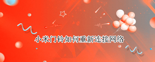 小米门铃如何重新连接网络（小米门铃如何重新连接网络二维码）
