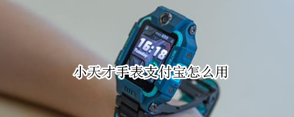 小天才手表支付宝怎么用（小天才手表支付宝怎么用?）