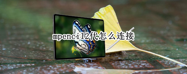 mpencil2代怎么连接 mpencil2代怎么连接手机