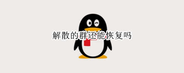 解散的群还能恢复吗 解散的群还能恢复吗手机