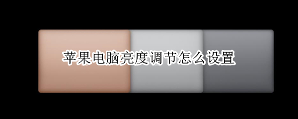 苹果电脑亮度调节怎么设置（苹果电脑如何设置亮度调节）