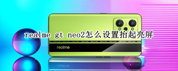 realme gt neo2怎么设置抬起亮屏