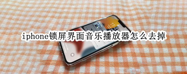 iphone锁屏界面音乐播放器怎么去掉 iphone锁屏界面音乐播放器怎么去掉