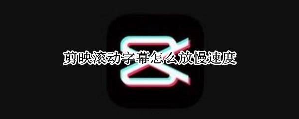 剪映滚动字幕怎么放慢速度（剪映怎么让字幕滚动慢一些）