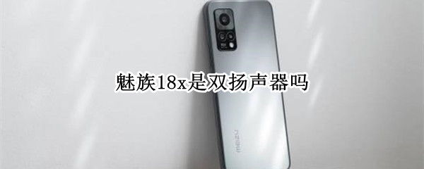 魅族18x是双扬声器吗（魅族16xs有双扬声器吗）