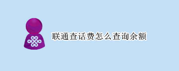 联通查话费怎么查询余额（联通话费余额查询）