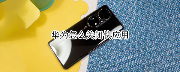 华为怎么关闭快应用 华为怎么关闭快应用提醒