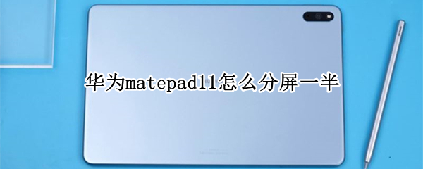 华为matepad11怎么分屏一半（华为matepad11分屏一半一半）