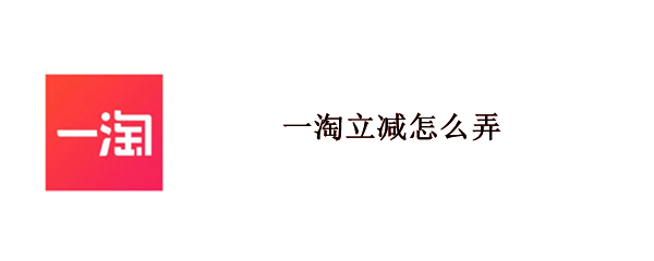 一淘立减怎么弄（淘宝一淘立减）