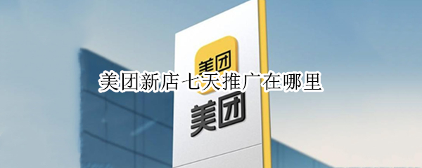 美团新店七天推广在哪里（美团新店七天推广在哪里手机）