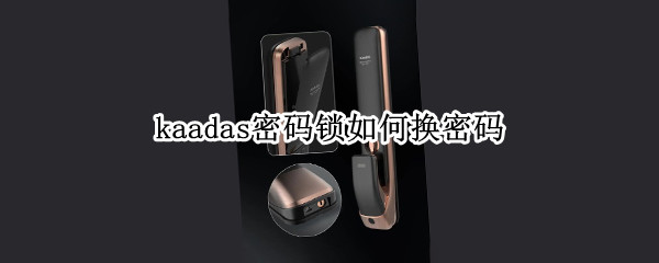 kaadas密码锁如何换密码（kaadas密码锁如何换密码k6）