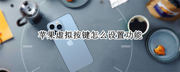 苹果虚拟按键怎么设置功能（如何设置苹果虚拟按键）