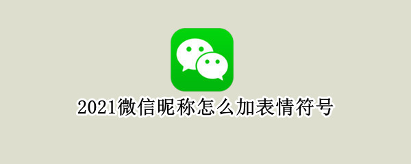 2021微信昵称怎么加表情符号 2021微信昵称带符号