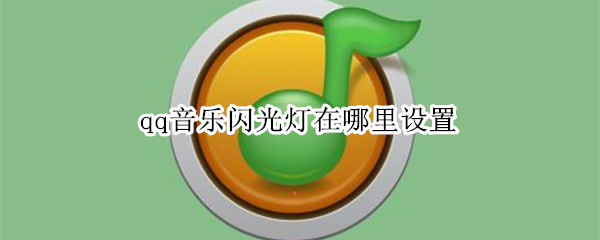 qq音乐闪光灯在哪里设置（qq音乐闪光灯在哪里设置关闭）