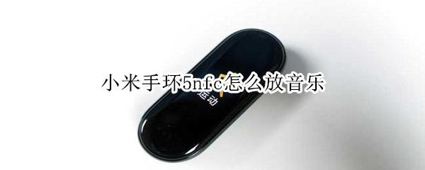 小米手环5nfc怎么放音乐（小米手环5NFC怎么放音乐）