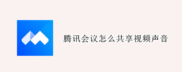 腾讯会议怎么共享视频声音 电脑腾讯会议怎么共享视频声音