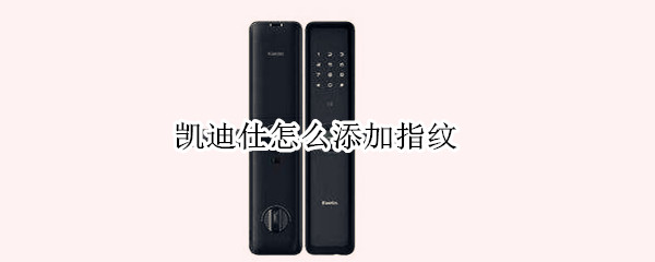 凯迪仕怎么添加指纹（凯迪仕怎么添加指纹开锁）