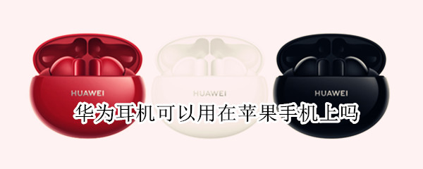 华为耳机可以用在苹果手机上吗（华为耳机可以用在苹果手机上吗?）