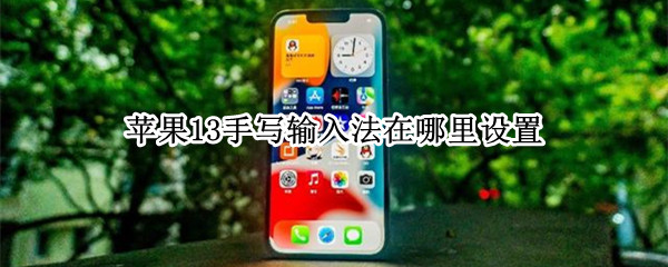苹果13手写输入法在哪里设置（苹果13手写输入法在哪里设置天气预报）