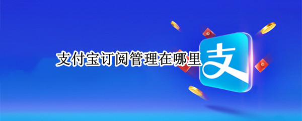 支付宝订阅管理在哪里 支付宝的订阅在哪里