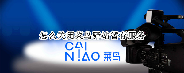 怎么关闭菜鸟驿站暂存服务（怎样关闭菜鸟驿站暂存服务）