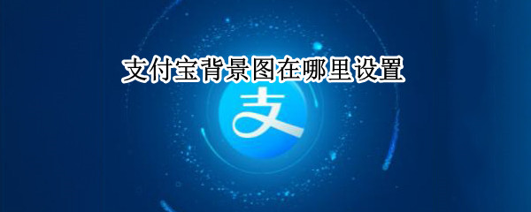 支付宝背景图在哪里设置 支付宝背景图片怎么设置
