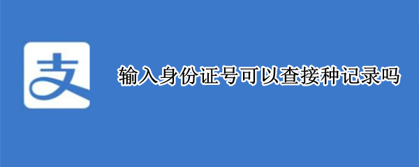 输入身份证号可以查接种记录吗 输入身份证号可以查接种记录吗具体怎么操作