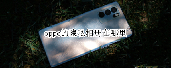 oppo的隐私相册在哪里 oppo的隐私相册在哪里看