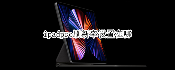 ipadpro刷新率设置在哪 ipadpro刷新率怎么设置