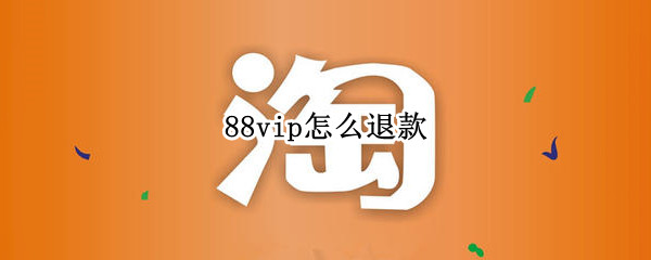88vip怎么退款（88vip怎么退货）