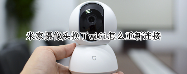 米家摄像头换了wifi怎么重新连接（米家摄像头wifi换了如何连接）