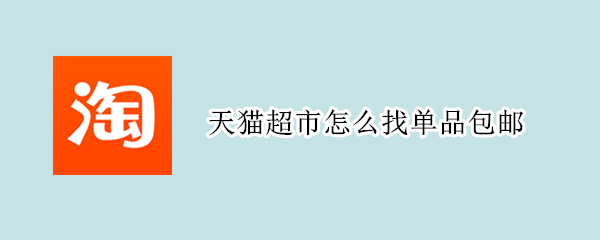 天猫超市怎么找单品包邮（天猫超市的单品包邮在哪里）