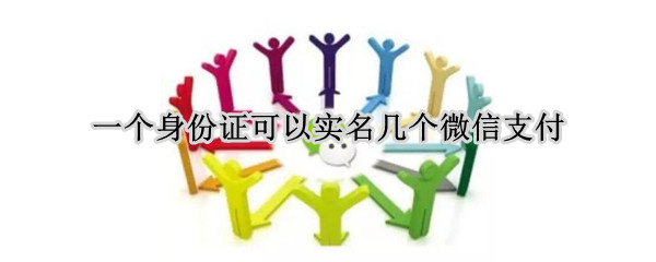 一个身份证可以实名几个微信支付 一个身份证能够实名几个微信