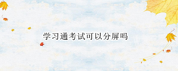 学习通考试可以分屏吗
