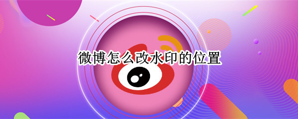 微博怎么改水印的位置（微博怎么改水印的位置手机）