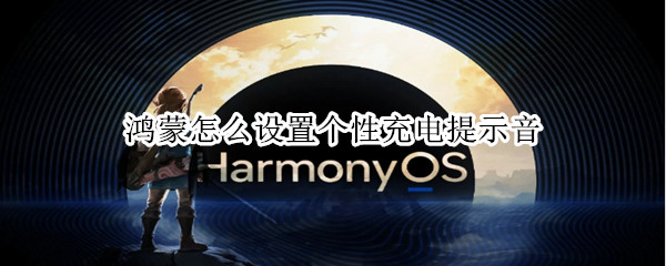 鸿蒙怎么设置个性充电提示音（鸿蒙怎么设置个性充电提示音智慧生活里面没有场景）