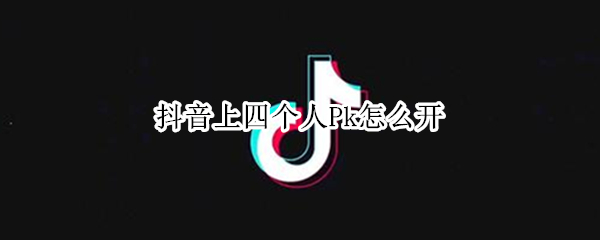 抖音上四个人Pk怎么开 抖音上四个人pk怎么开的