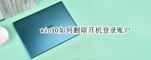 win10如何删除开机登录账户 win10如何删除开机账户密码