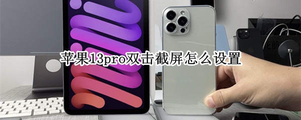 苹果13pro双击截屏怎么设置（苹果13pro双击截屏怎么设置不了）