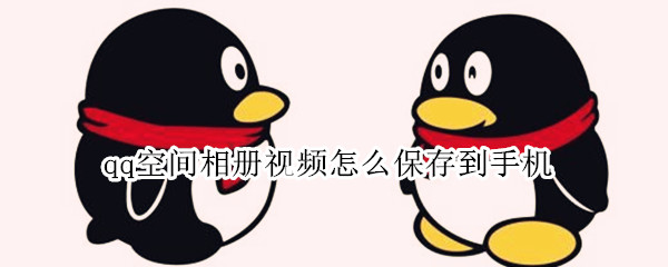 qq空间相册视频怎么保存到手机 qq空间相册视频怎么保存到手机里