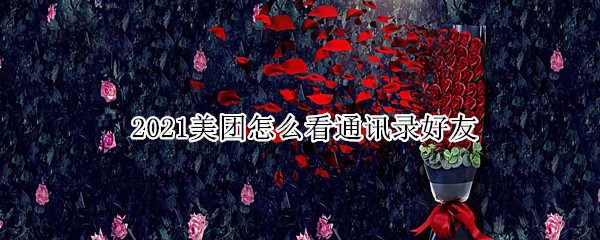 2021美团怎么看通讯录好友（2021美团如何找通讯录好友）