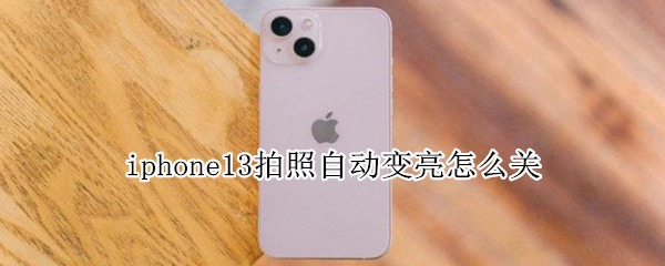 iphone13拍照自动变亮怎么关 iphone13自拍自动调亮