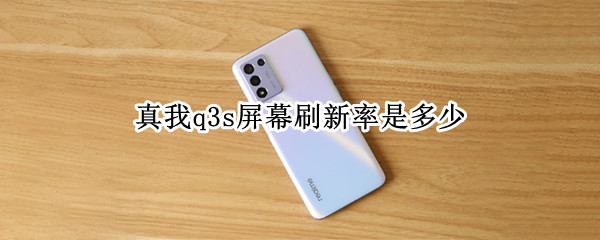 真我q3s屏幕刷新率是多少 真我Q3屏幕刷新率