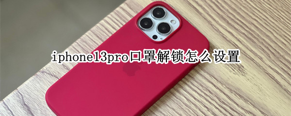 iphone13pro口罩解锁怎么设置 iphone13如何设置戴口罩解锁