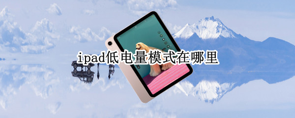 ipad低电量模式在哪里（ipad低电量模式在哪里设置）